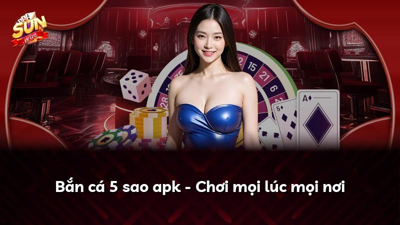 Bắn cá 5 sao apk - Chơi mọi lúc mọi nơi