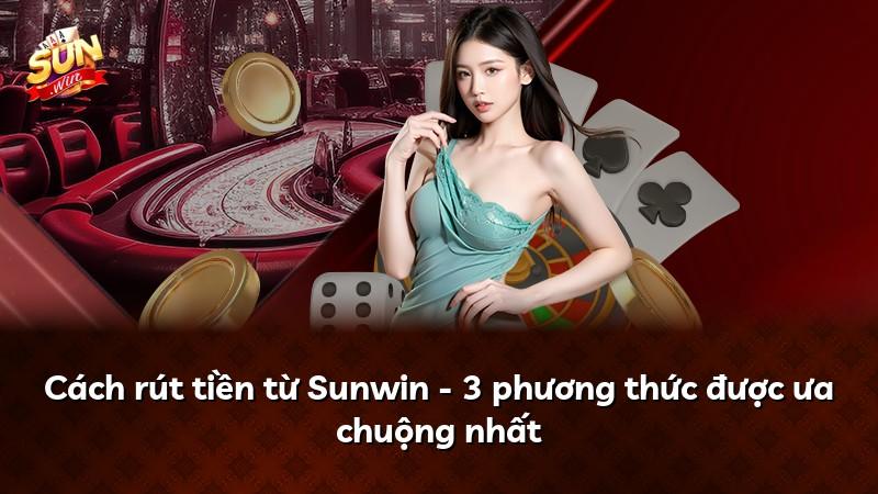Cách rút tiền từ Sunwin - 3 phương thức được ưa chuộng nhất