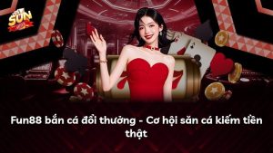 Fun88 bắn cá đổi thưởng – Cơ hội săn cá kiếm tiền thật