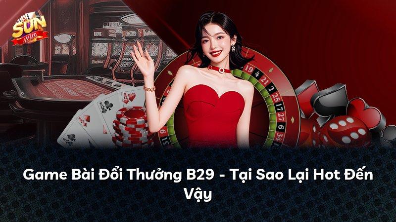 Game Bài Đổi Thưởng B29 - Tại Sao Lại Hot Đến Vậy
