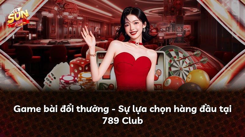 Game bài đổi thưởng - Sự lựa chọn hàng đầu tại 789 Club