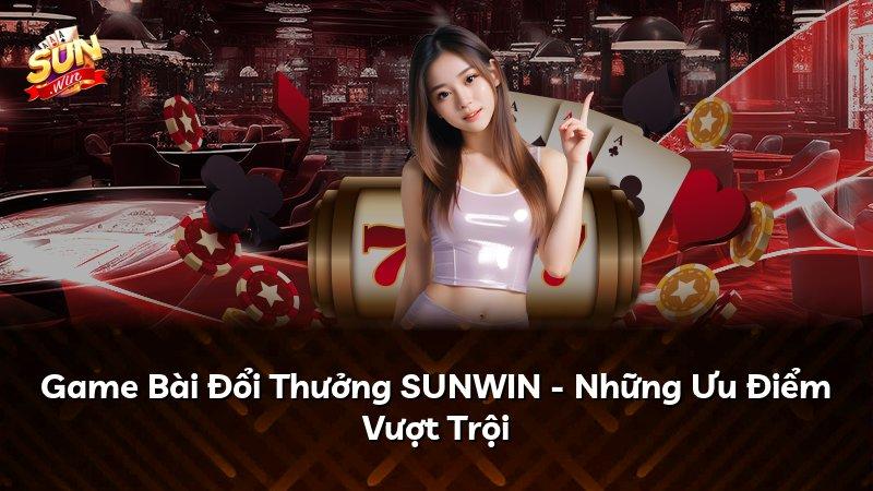 Game Bài Đổi Thưởng SUNWIN - Những Ưu Điểm Vượt Trội