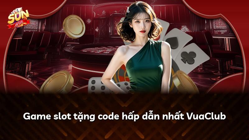 Game slot tặng code hấp dẫn nhất VuaClub