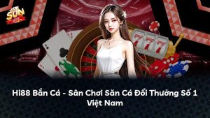Hi88 Bắn Cá – Sân Chơi Săn Cá Đổi Thưởng Số 1 Việt Nam