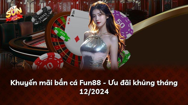 Khuyến mãi bắn cá Fun88 - Ưu đãi khủng tháng 12/2024