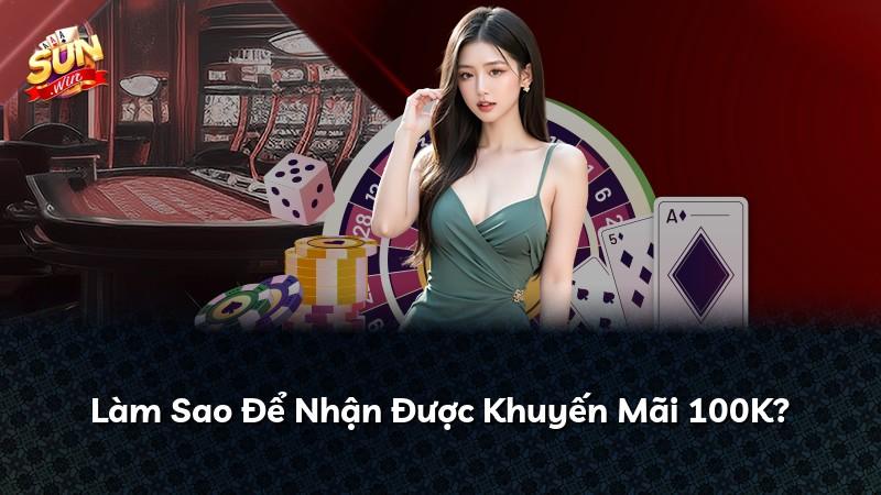 Làm Sao Để Nhận Được Khuyến Mãi 100K?