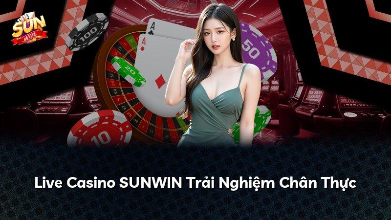 Live Casino SUNWIN Trải Nghiệm Chân Thực