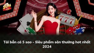 Tải bắn cá 5 sao – Siêu phẩm săn thưởng hot nhất 2024