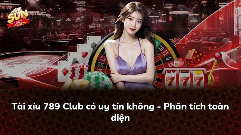 Tài xỉu 789 Club có uy tín không - Phân tích toàn diện