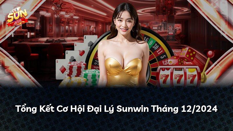 Tổng Kết Cơ Hội Đại Lý Sunwin Tháng 12/2024