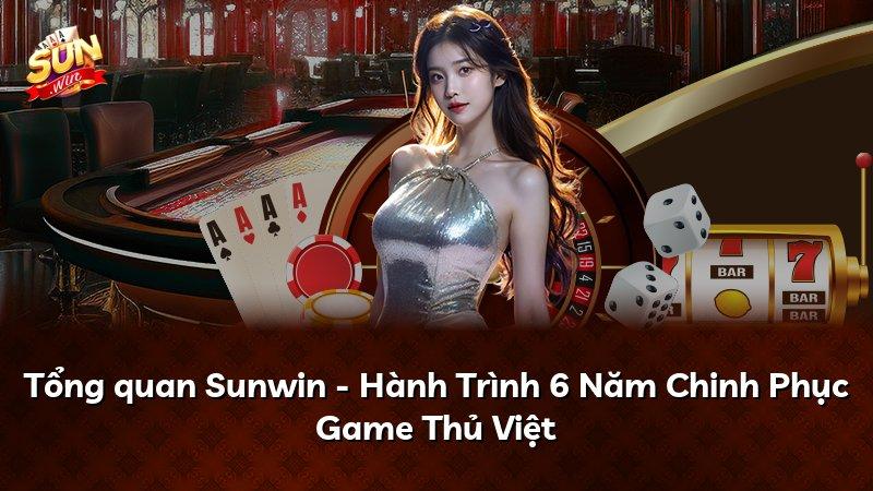 Tổng quan Sunwin - Hành Trình 6 Năm Chinh Phục Game Thủ Việt