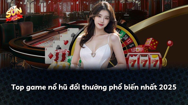 Top game nổ hũ đổi thưởng phổ biến nhất 2025