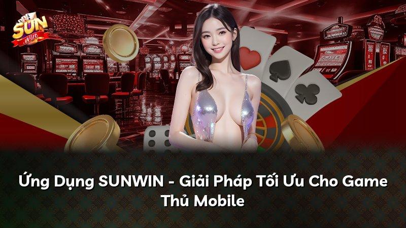 Ứng Dụng SUNWIN - Giải Pháp Tối Ưu Cho Game Thủ Mobile
