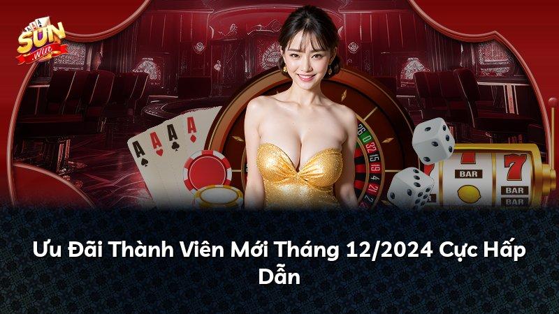 Ưu Đãi Thành Viên Mới Tháng 12/2024 Cực Hấp Dẫn