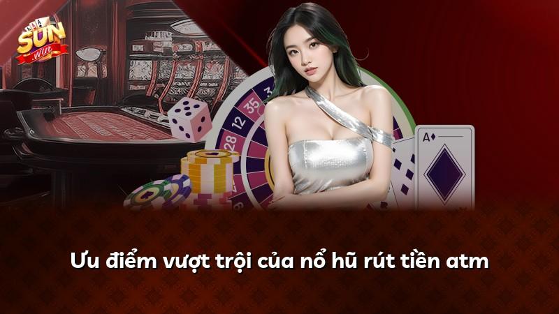 Ưu điểm vượt trội của nổ hũ rút tiền atm